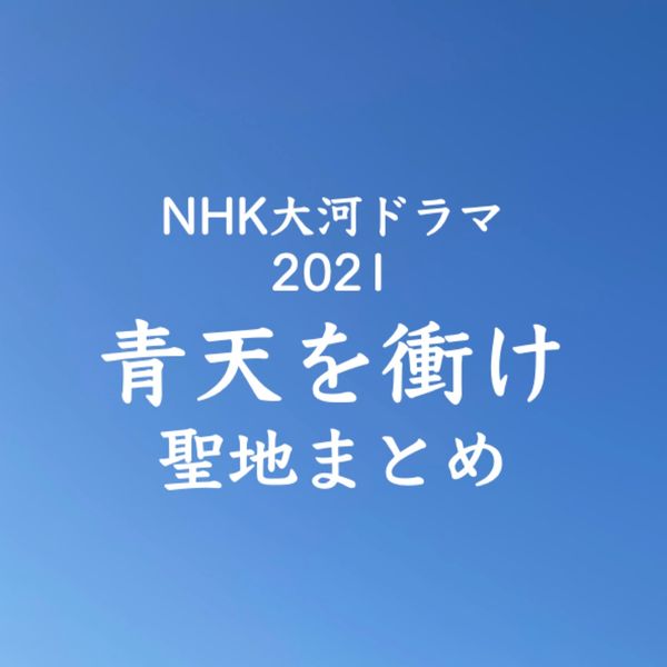 大河ドラマ青天を衝け 聖地まとめ - メイン画像